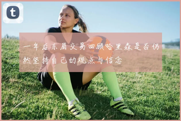 一年后东眉交易回顾哈里森是否仍然坚持自己的观点与信念