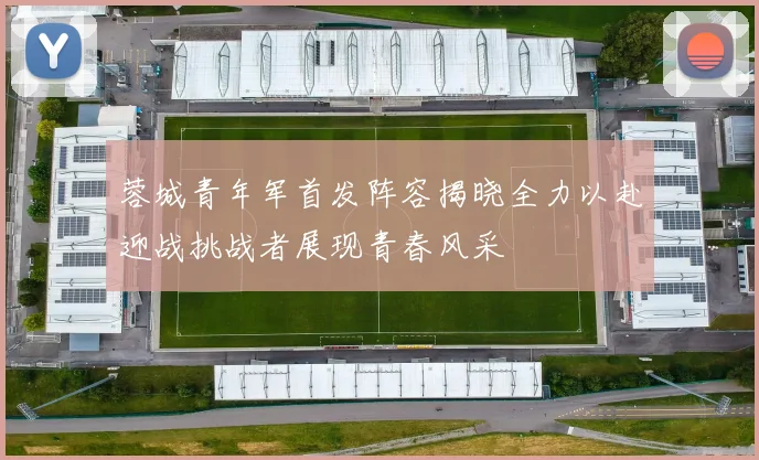 蓉城青年军首发阵容揭晓全力以赴迎战挑战者展现青春风采