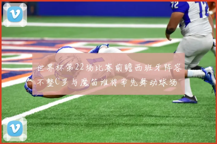 世界杯第22场比赛前瞻西班牙阵容不整C罗与魔笛谁将率先舞动球场