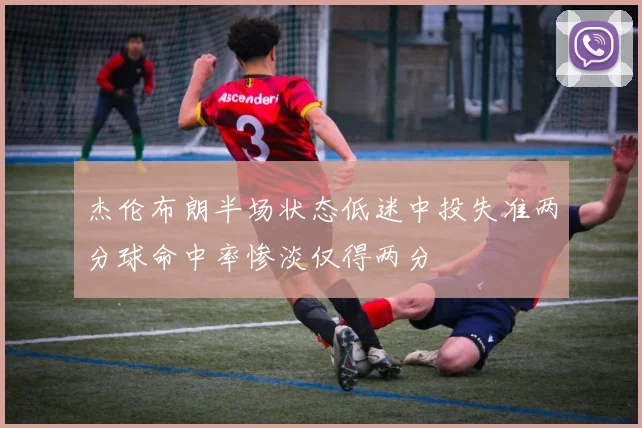 杰伦布朗半场状态低迷中投失准两分球命中率惨淡仅得两分