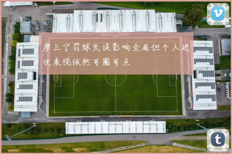 廖三宁罚球失误影响全局但个人进攻表现依然可圈可点