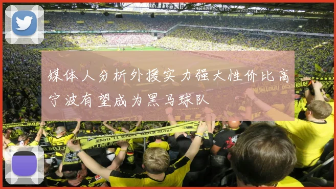 媒体人分析外援实力强大性价比高宁波有望成为黑马球队