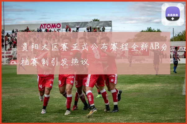 贵阳大区赛正式公布赛程全新AB分档赛制引发热议