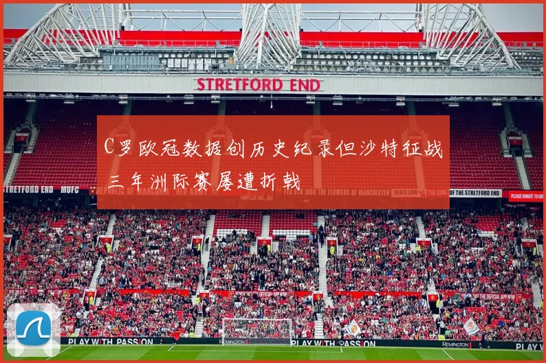 C罗欧冠数据创历史纪录但沙特征战三年洲际赛屡遭折戟